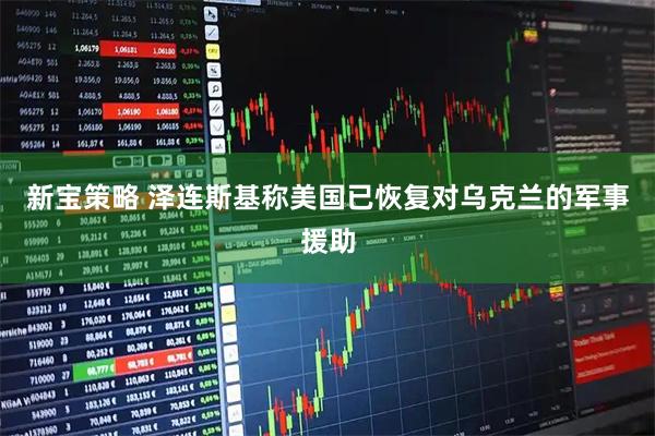 新宝策略 泽连斯基称美国已恢复对乌克兰的军事援助