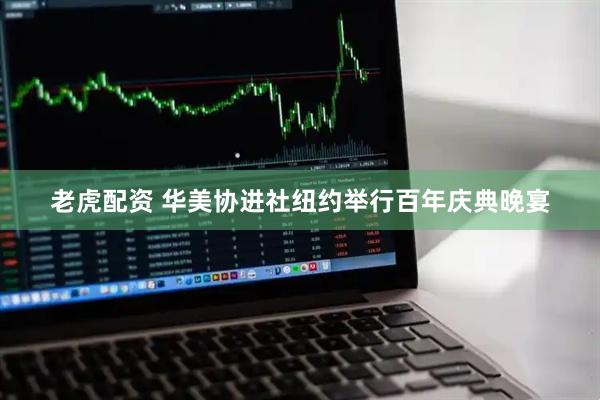 老虎配资 华美协进社纽约举行百年庆典晚宴
