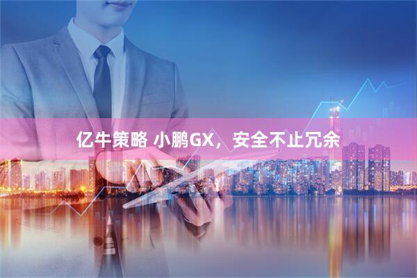 亿牛策略 小鹏GX，安全不止冗余