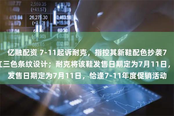 亿融配资 7-11起诉耐克，指控其新鞋配色抄袭7-11标志性的橙、绿、红三色条纹设计；耐克将该鞋发售日期定为7月11日，恰逢7-11年度促销活动
